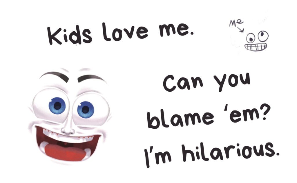 The book character stating Kids love me. Can you blame them? I'm hilarious